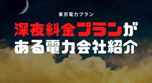 夜間(深夜電力)が安い電力会社プランはどこ？シンエナジー？