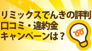 【口コミ】リミックスでんきの評判!キャンペーン・料金・解約金を完全解説!