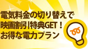 電気料金の切り替えで映画割引特典がもらえるお得な電力プランはどこ？