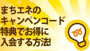 まちエネのキャンペンコードの特典でお得に入会する方法!2021年