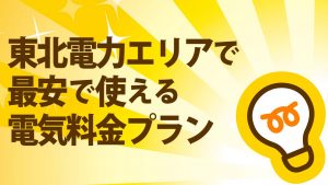 東北電力エリアで使える最安な電気料金はどの電力プラン？