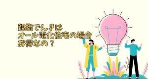親指でんきはオール電化住宅の場合お得なのか?
