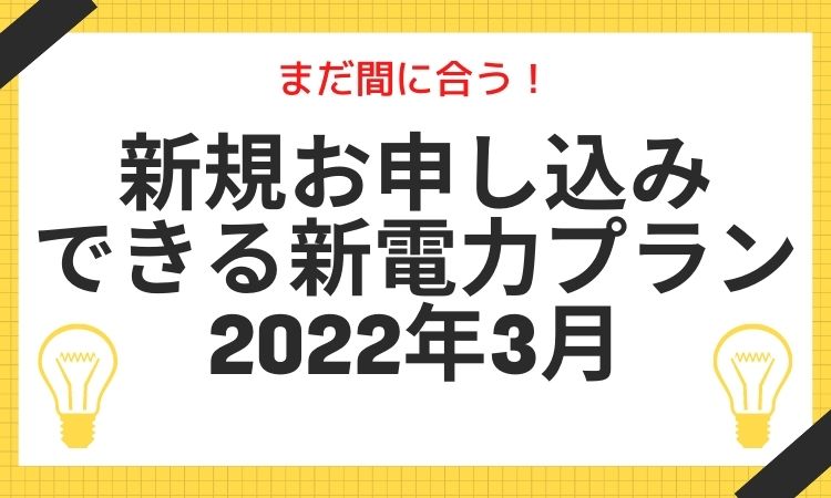 【最新】新規お申し込みできる新電力プラン｜2022年3月