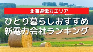 2022年最新|北海道電力エリアのひとり暮らしにおすすめの安い新電力会社比較