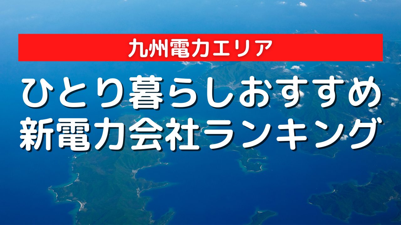 九州電力エリアのひとり暮らしにおすすめの安い新電力会社ランキング|2022年最新