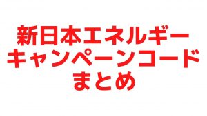 2022年|新日本エネルギー現金がもらえるキャンペーンコードまとめ