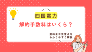 【2025年版】四国電力の解約手数料はいくら？違約金や注意点をわかりやすく解説！