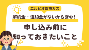 エルピオ都市ガス 解約金・違約金がないから安心!申し込み前に知っておきたいポイント